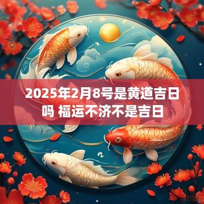2025年2月8号是黄道吉日吗 福运不济不是吉日
