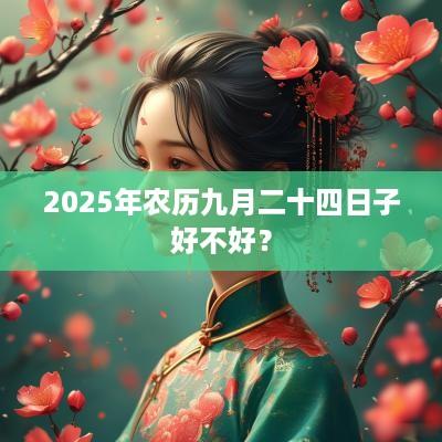 2025年农历九月二十四日子好不好？