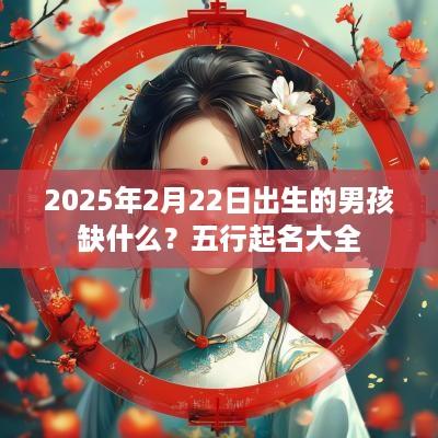 2025年2月22日出生的男孩缺什么？五行起名大全