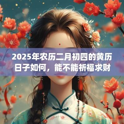 2025年农历二月初四的黄历日子如何，能不能祈福求财？