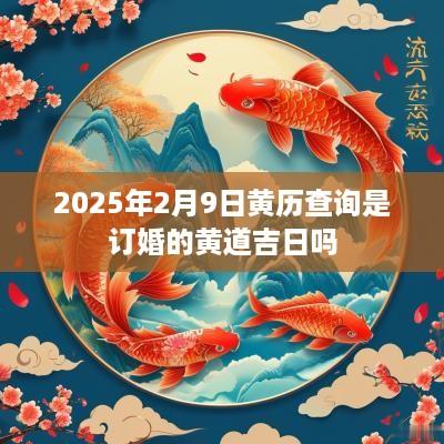 2025年2月9日黄历查询是订婚的黄道吉日吗