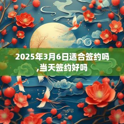 2025年3月6日适合签约吗,当天签约好吗