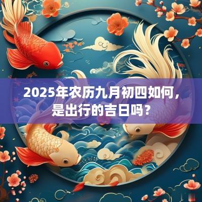 2025年农历九月初四如何，是出行的吉日吗？