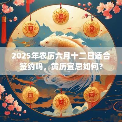 2025年农历六月十二日适合签约吗，黄历宜忌如何？