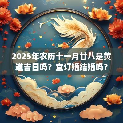 2025年农历十一月廿八是黄道吉日吗？宜订婚结婚吗？