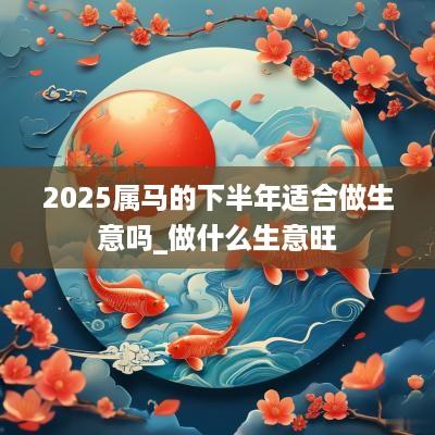 2025属马的下半年适合做生意吗_做什么生意旺