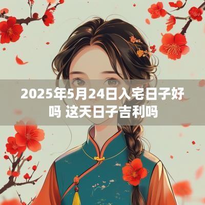 2025年5月24日入宅日子好吗 这天日子吉利吗