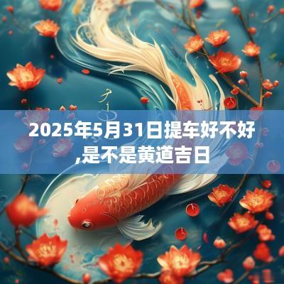 2025年5月31日提车好不好,是不是黄道吉日
