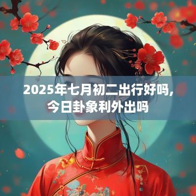 2025年七月初二出行好吗,今日卦象利外出吗
