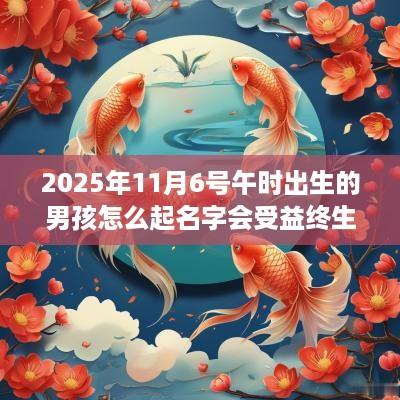 2025年11月6号午时出生的男孩怎么起名字会受益终生