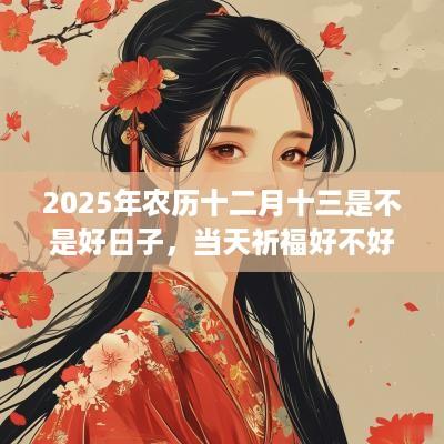 2025年农历十二月十三是不是好日子，当天祈福好不好？