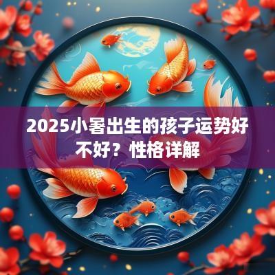 2025小暑出生的孩子运势好不好？性格详解