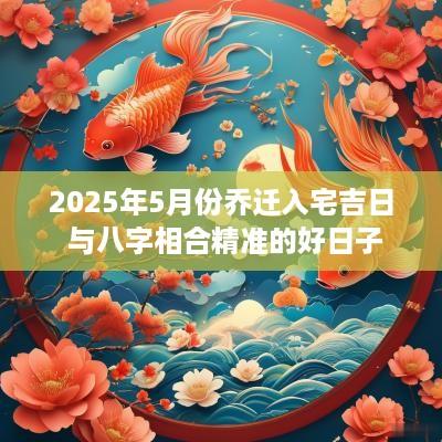 2025年5月份乔迁入宅吉日 与八字相合精准的好日子