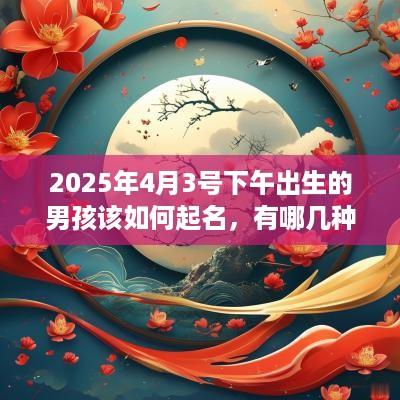 2025年4月3号下午出生的男孩该如何起名，有哪几种方法？