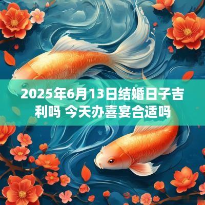 2025年6月13日结婚日子吉利吗 今天办喜宴合适吗