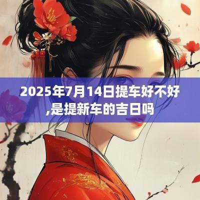 2025年7月14日提车好不好,是提新车的吉日吗