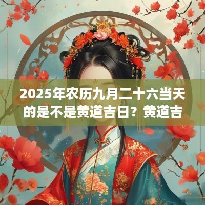 2025年农历九月二十六当天的是不是黄道吉日？黄道吉日怎么择日？