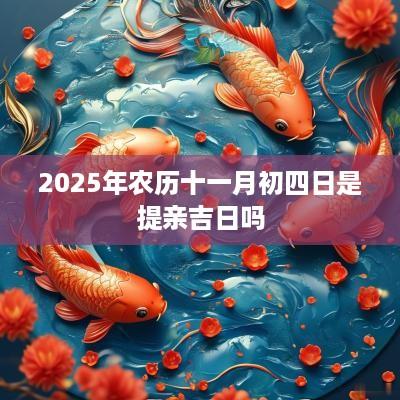 2025年农历十一月初四日是提亲吉日吗