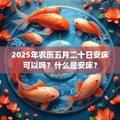 2025年农历五月二十日安床可以吗？什么是安床？