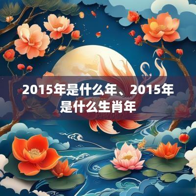 2015年是什么年、2015年是什么生肖年