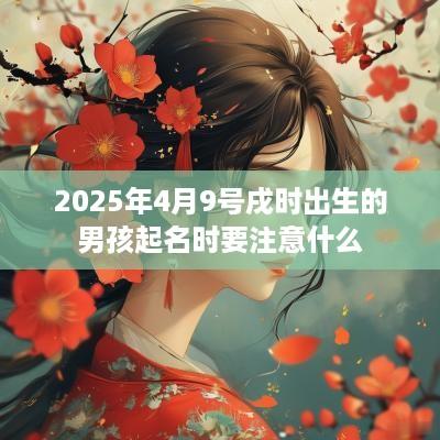 2025年4月9号戌时出生的男孩起名时要注意什么