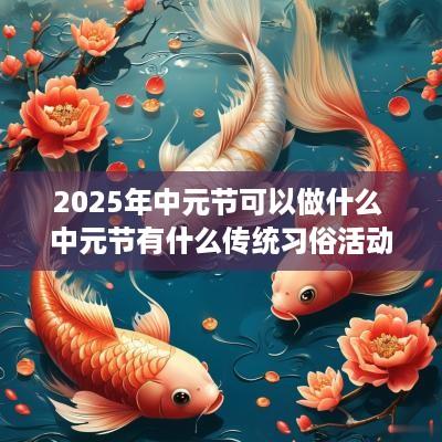 2025年中元节可以做什么 中元节有什么传统习俗活动