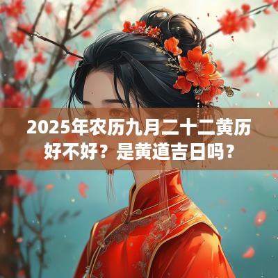 2025年农历九月二十二黄历好不好？是黄道吉日吗？
