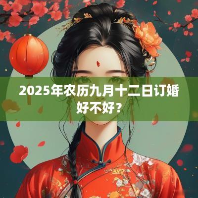 2025年农历九月十二日订婚好不好？
