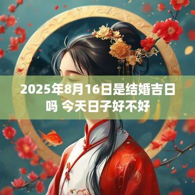 2025年8月16日是结婚吉日吗 今天日子好不好