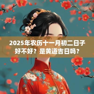 2025年农历十一月初二日子好不好？是黄道吉日吗？