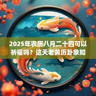 2025年农历八月二十四可以祈福吗？这天老黄历卦象如何？