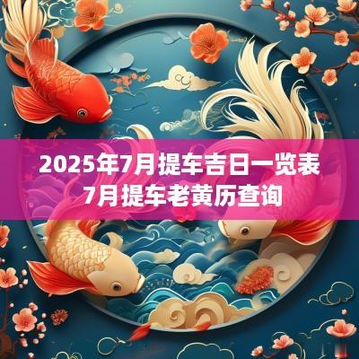 2025年7月提车吉日一览表 7月提车老黄历查询