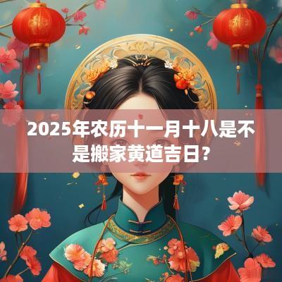 2025年农历十一月十八是不是搬家黄道吉日？