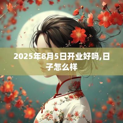 2025年8月5日开业好吗,日子怎么样