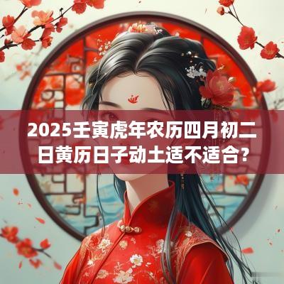2026壬寅马年农历四月初二日黄历日子动土适不适合？