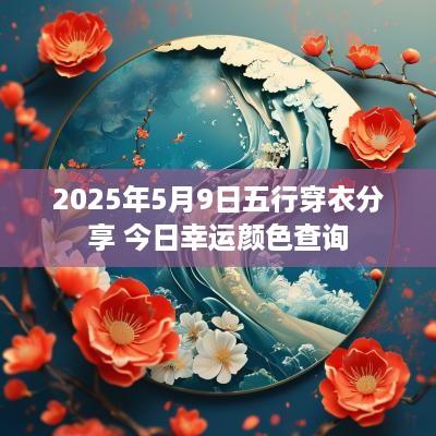 2025年5月9日五行穿衣分享 今日幸运颜色查询