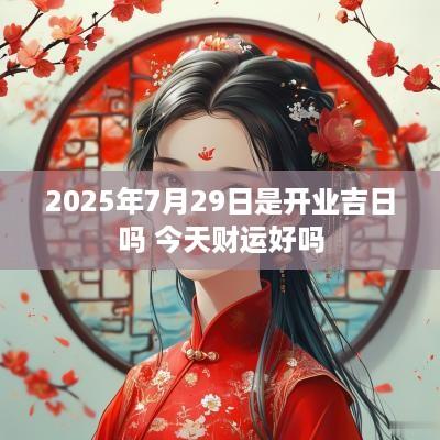 2025年7月29日是开业吉日吗 今天财运好吗