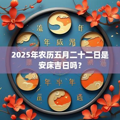 2025年农历五月二十二日是安床吉日吗？