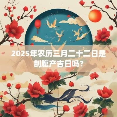 2025年农历三月二十二日是剖腹产吉日吗？