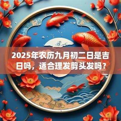 2025年农历九月初二日是吉日吗，适合理发剪头发吗？