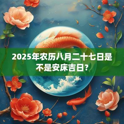 2025年农历八月二十七日是不是安床吉日？
