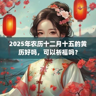 2025年农历十二月十五的黄历好吗，可以祈福吗？