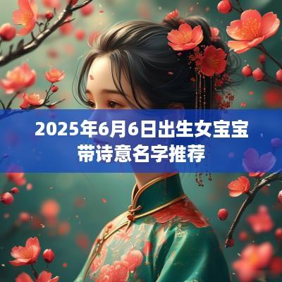 2025年6月6日出生女宝宝带诗意名字推荐