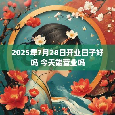 2025年7月28日开业日子好吗 今天能营业吗