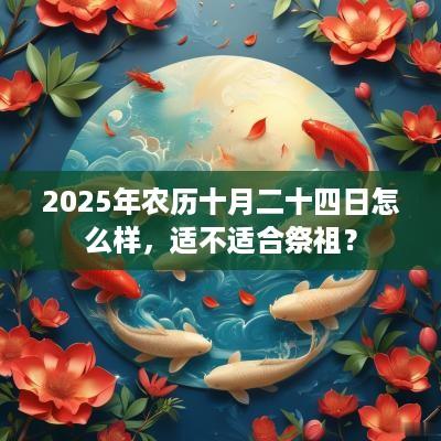 2025年农历十月二十四日怎么样，适不适合祭祖？