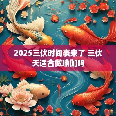 2025三伏时间表来了 三伏天适合做瑜伽吗