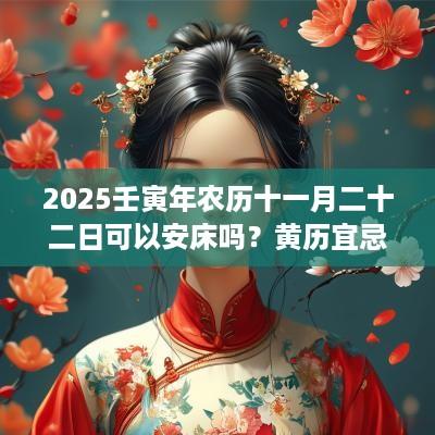 2025壬寅年农历十一月二十二日可以安床吗？黄历宜忌什么？