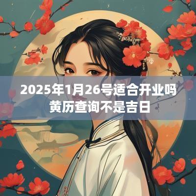 2025年1月26号适合开业吗 黄历查询不是吉日