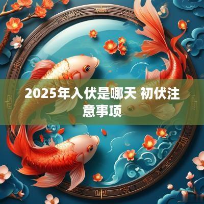 2025年入伏是哪天 初伏注意事项