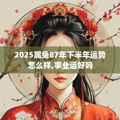 2025属兔87年下半年运势怎么样,事业运好吗